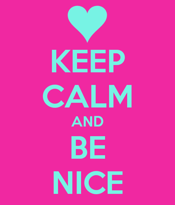 Keep Calm and Be Nice.
